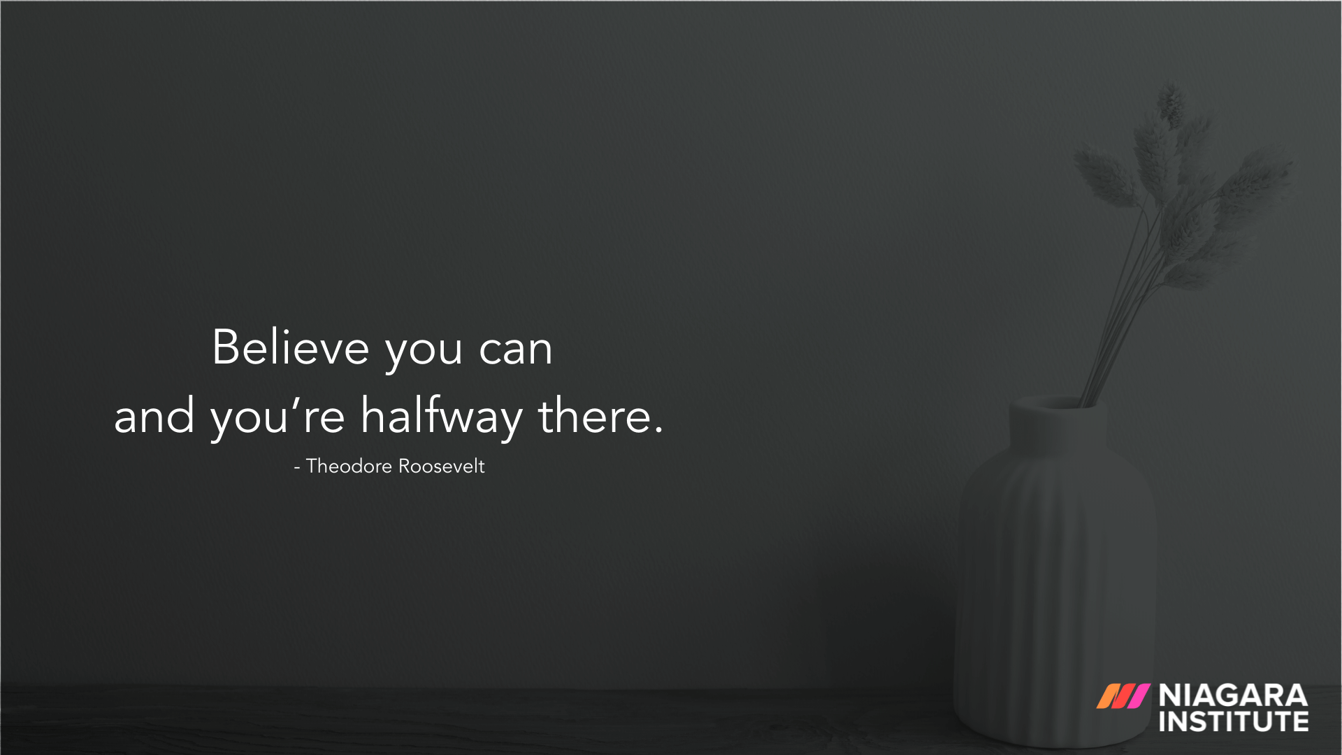 Believe you can and you’re halfway there. - Theodore Roosevelt