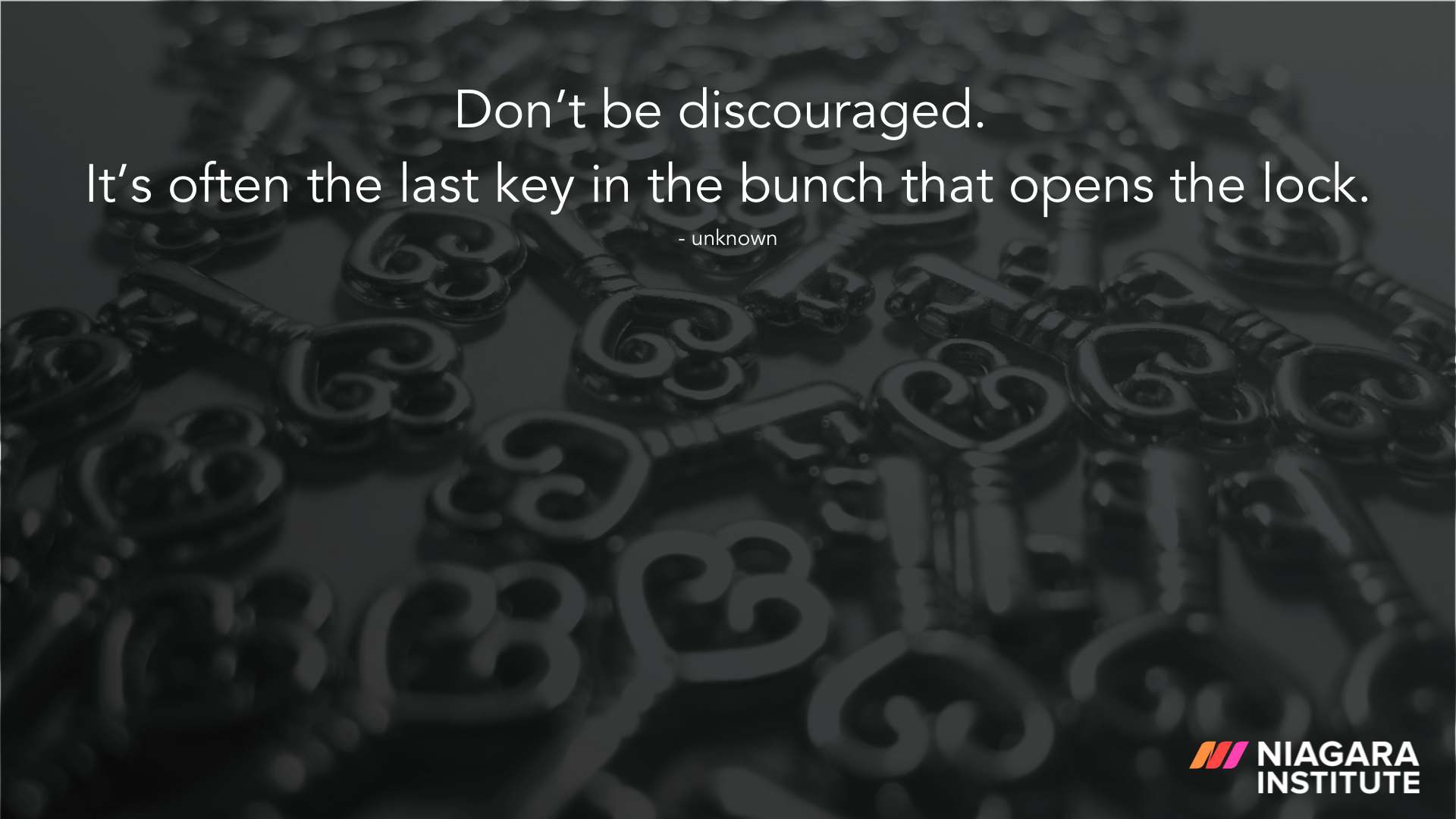 Don’t be discouraged. It’s often the last key in the bunch that opens the lock. - Unknown