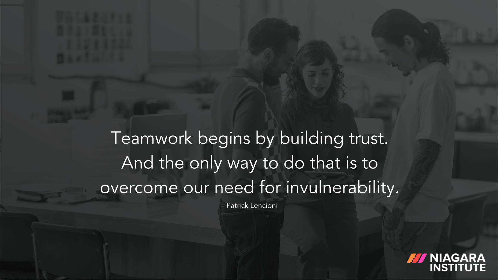Teamwork begins by building trust. And the only way to do that is to overcome our need for invulnerability. – Patrick Lencioni